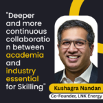 "Deeper and more continuous collaboration between academia and industry essential for Skilling", Kushagra Nandan, LNK Energy