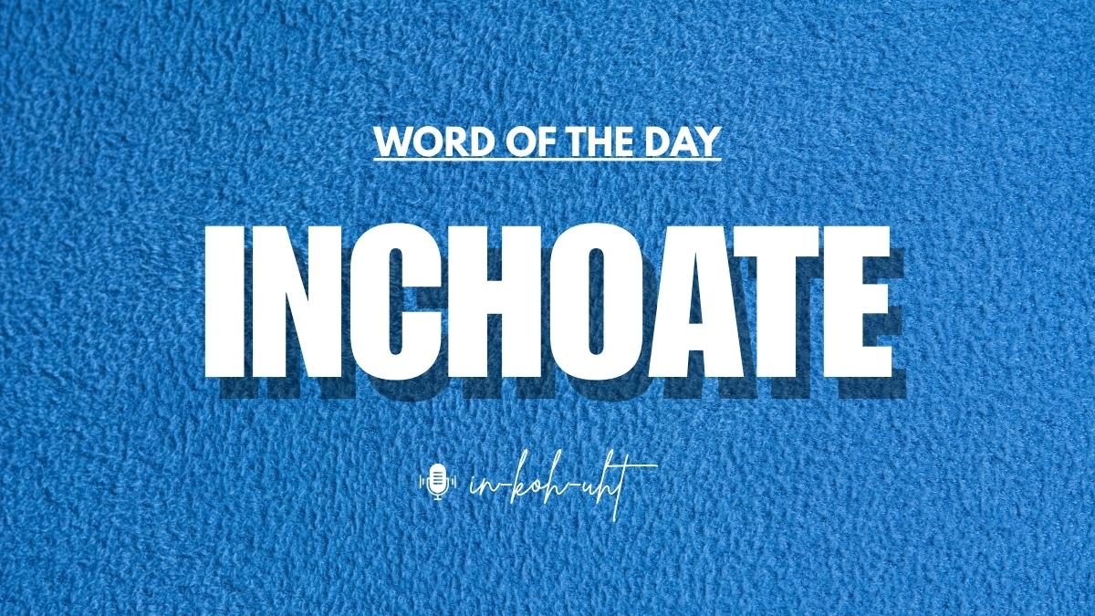 Word of the Day: Inchoate