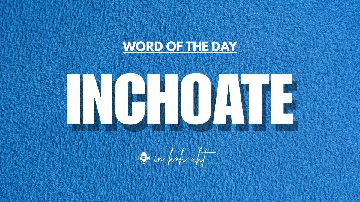Word of the Day: Inchoate